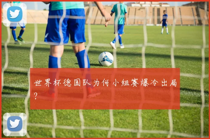 世界杯德国队为何小组赛爆冷出局？
