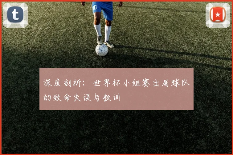 深度剖析：世界杯小组赛出局球队的致命失误与教训