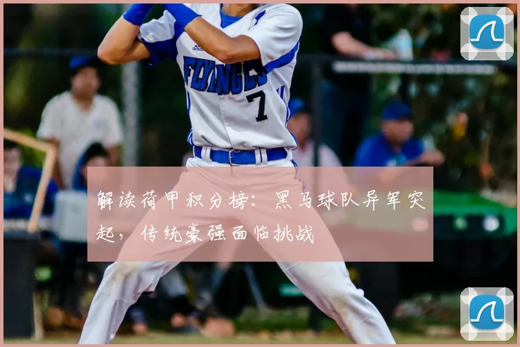 解读荷甲积分榜：黑马球队异军突起，传统豪强面临挑战