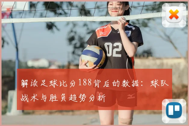 解读足球比分188背后的数据:球队战术与胜负趋势分析