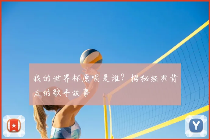 我的世界杯原唱是谁？揭秘经典背后的歌手故事