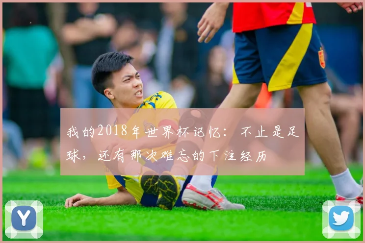 我的2018年世界杯记忆：不止是足球，还有那次难忘的下注经历
