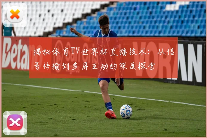 揭秘体育TV世界杯直播技术：从信号传输到多屏互动的深度探索