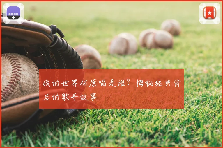 我的世界杯原唱是谁？揭秘经典背后的歌手故事