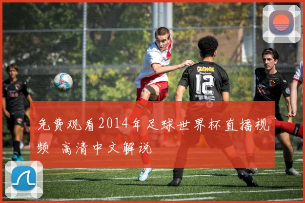 免费观看2014年足球世界杯直播视频 高清中文解说