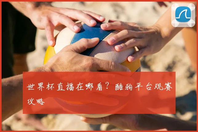 世界杯直播在哪看？酷狗平台观赛攻略