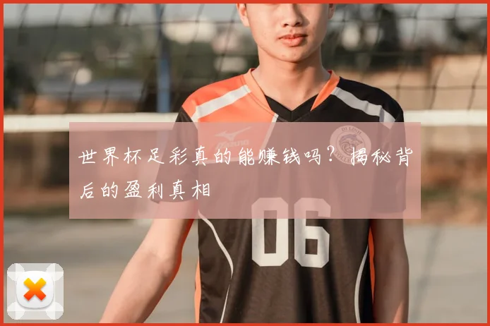世界杯足彩真的能赚钱吗？揭秘背后的盈利真相