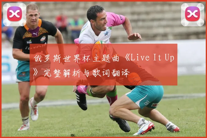 俄罗斯世界杯主题曲《Live It Up》完整解析与歌词翻译