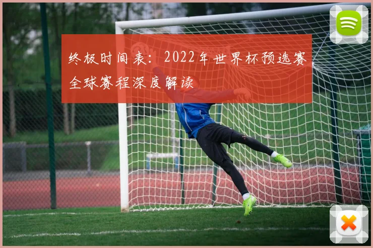 终极时间表：2022年世界杯预选赛全球赛程深度解读