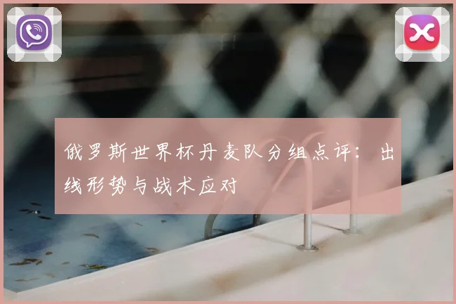俄罗斯世界杯丹麦队分组点评：出线形势与战术应对
