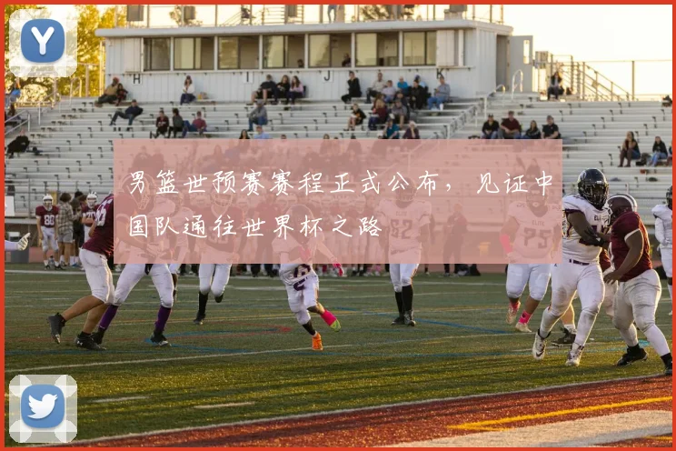 男篮世预赛赛程正式公布，见证中国队通往世界杯之路