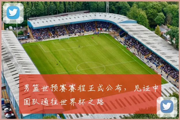 男篮世预赛赛程正式公布，见证中国队通往世界杯之路